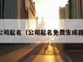 公司起名（公司起名免费生成器）