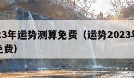 2023年运势测算免费（运势2023年运势免费）