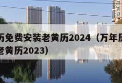 万年历免费安装老黄历2024（万年历免费安装老黄历2023）