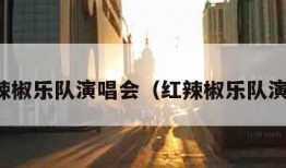 红辣椒乐队演唱会（红辣椒乐队演出）