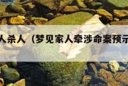 梦见亲人杀人（梦见家人牵涉命案预示着什么）