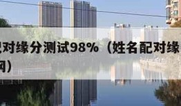 姓名配对缘分测试98%（姓名配对缘分测试 汉程网）